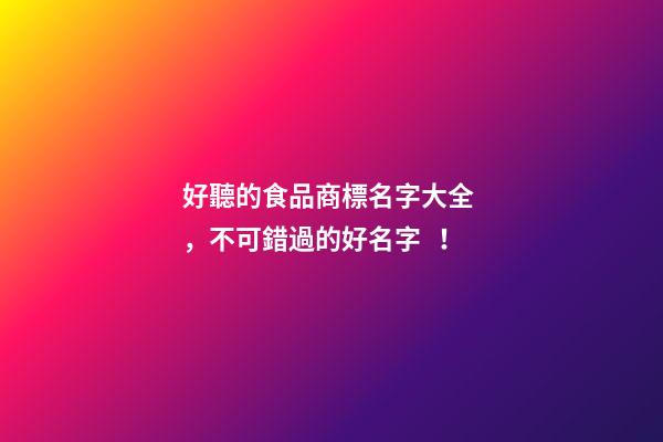 好聽的食品商標名字大全，不可錯過的好名字！